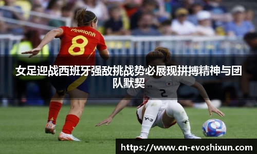 女足迎战西班牙强敌挑战势必展现拼搏精神与团队默契